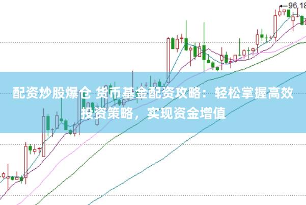 配资炒股爆仓 货币基金配资攻略：轻松掌握高效投资策略，实现资金增值