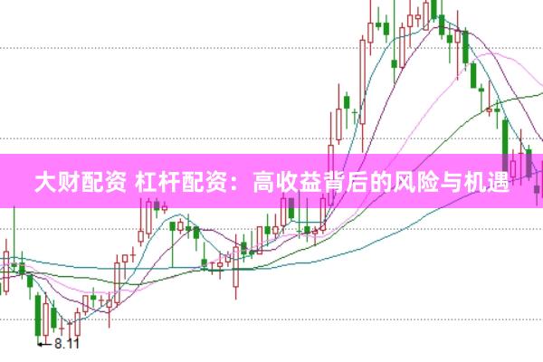 大财配资 杠杆配资：高收益背后的风险与机遇