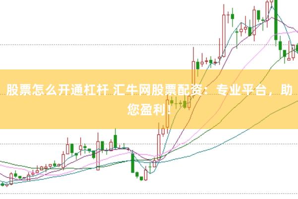 股票怎么开通杠杆 汇牛网股票配资：专业平台，助您盈利！