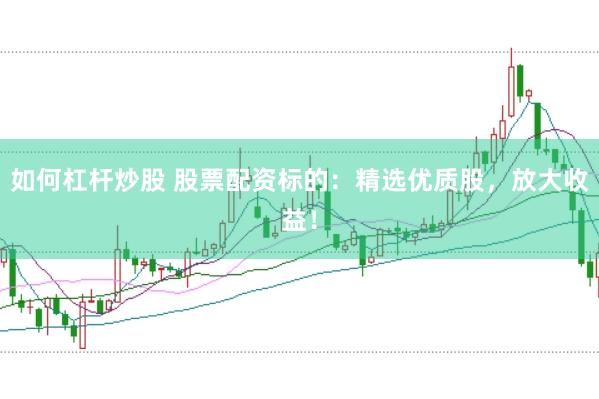 如何杠杆炒股 股票配资标的：精选优质股，放大收益！