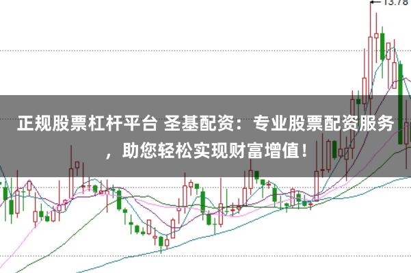 正规股票杠杆平台 圣基配资：专业股票配资服务，助您轻松实现财富增值！