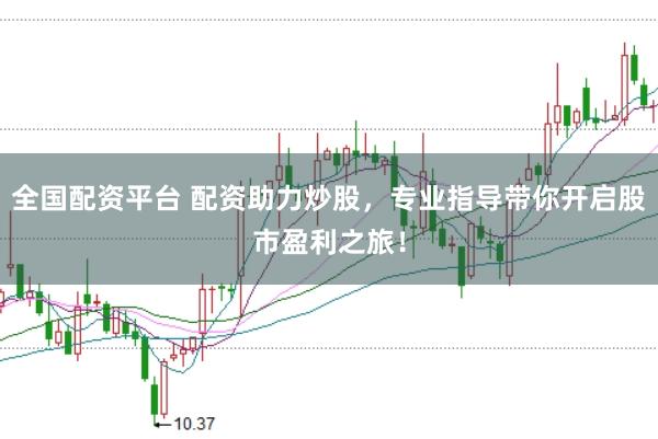 全国配资平台 配资助力炒股，专业指导带你开启股市盈利之旅！