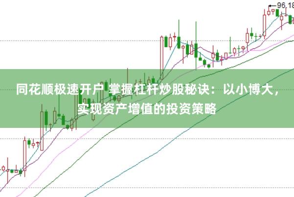 同花顺极速开户 掌握杠杆炒股秘诀：以小博大，实现资产增值的投资策略