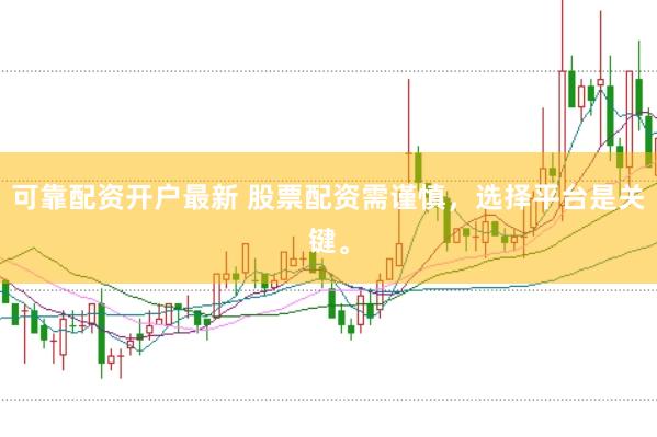 可靠配资开户最新 股票配资需谨慎,选择平台是关键。