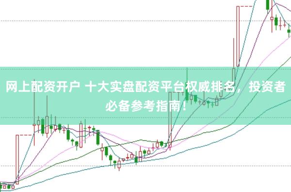 网上配资开户 十大实盘配资平台权威排名,投资者必备参考指南!