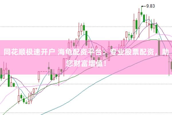 同花顺极速开户 海龟配资平台:专业股票配资,助您财富增值!