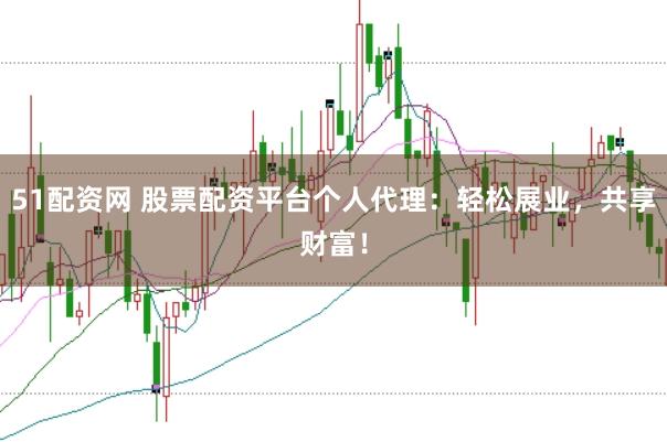 51配资网 股票配资平台个人代理:轻松展业,共享财富!