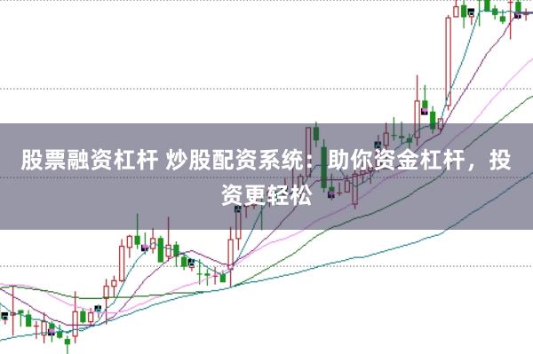 股票融资杠杆 炒股配资系统：助你资金杠杆，投资更轻松
