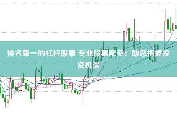 排名第一的杠杆股票 专业股票配资:助您把握投资机遇