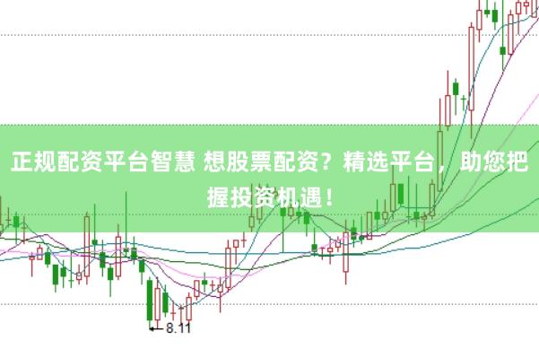 正规配资平台智慧 想股票配资?精选平台,助您把握投资机遇!