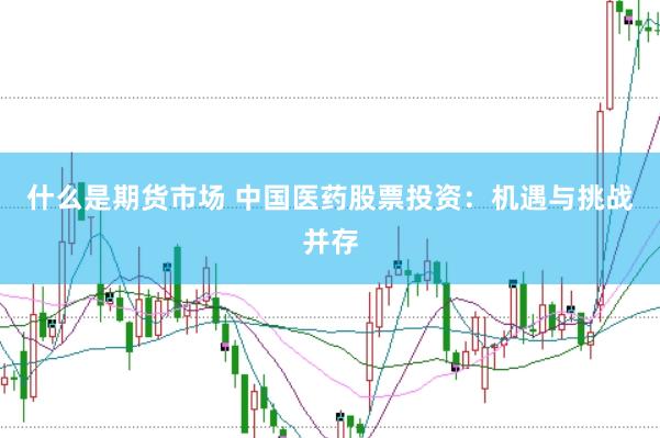 什么是期货市场 中国医药股票投资：机遇与挑战并存