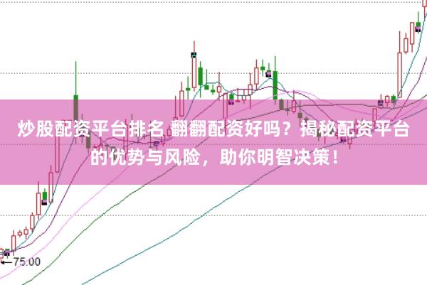 炒股配资平台排名 翻翻配资好吗?揭秘配资平台的优势与风险,助你明智决策!
