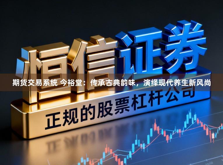 期货交易系统 今裕堂：传承古典韵味，演绎现代养生新风尚