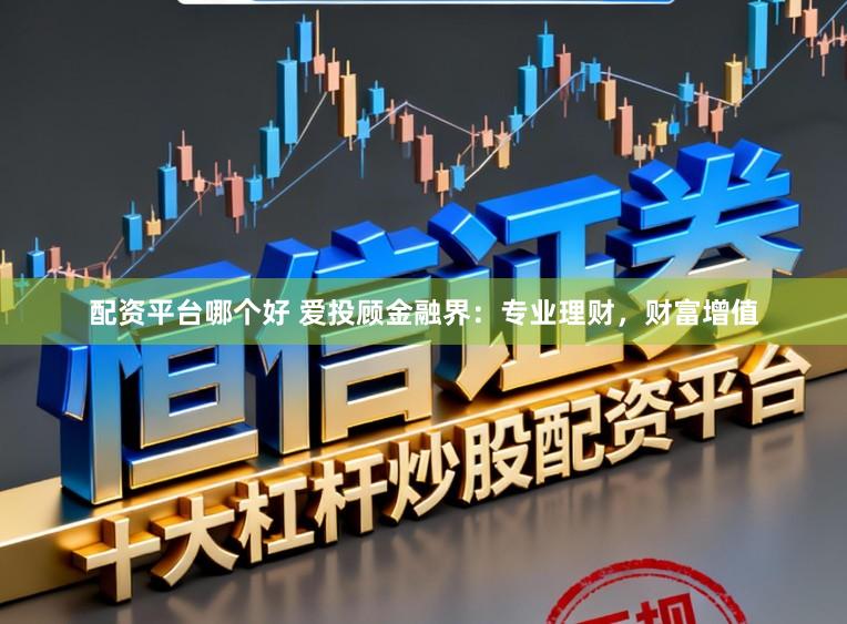 配资平台哪个好 爱投顾金融界:专业理财,财富增值