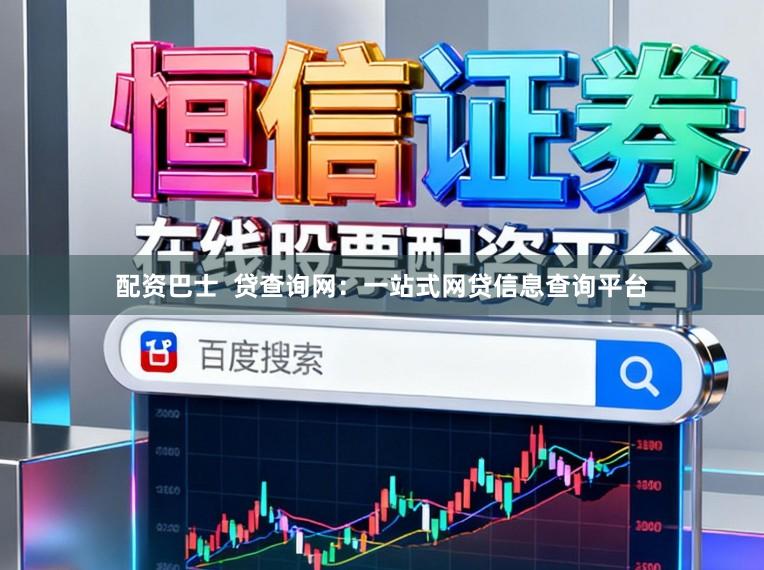 配资巴士 贷查询网:一站式网贷信息查询平台