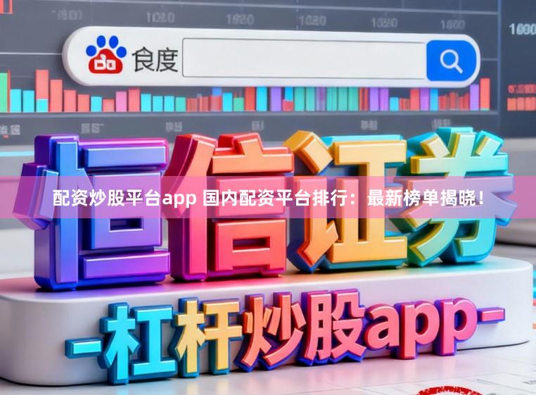 配资炒股平台app 国内配资平台排行：最新榜单揭晓！
