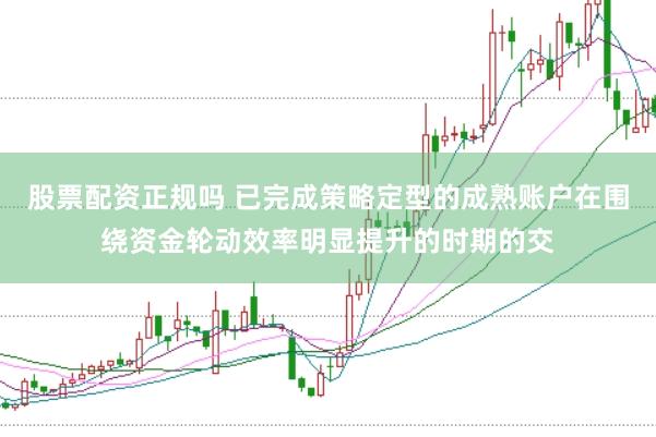 股票配资正规吗 已完成策略定型的成熟账户在围绕资金轮动效率明显提升的时期的交