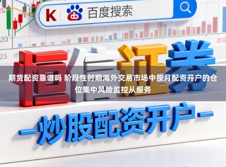 期货配资靠谱吗 阶段性时期海外交易市场中按月配资开户的仓位集中风险监控从服务