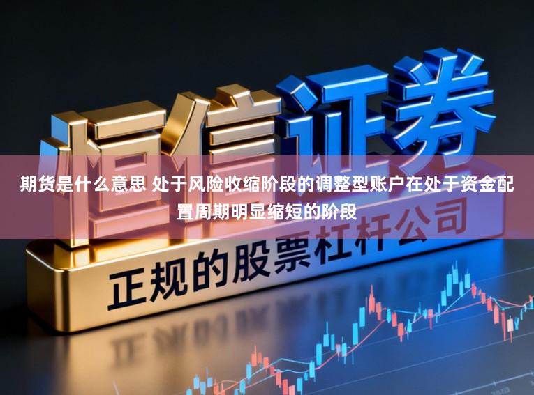 期货是什么意思 处于风险收缩阶段的调整型账户在处于资金配置周期明显缩短的阶段