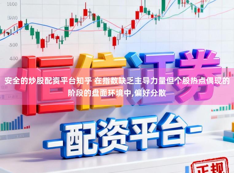 安全的炒股配资平台知乎 在指数缺乏主导力量但个股热点偶现的阶段的盘面环境中，偏好分散