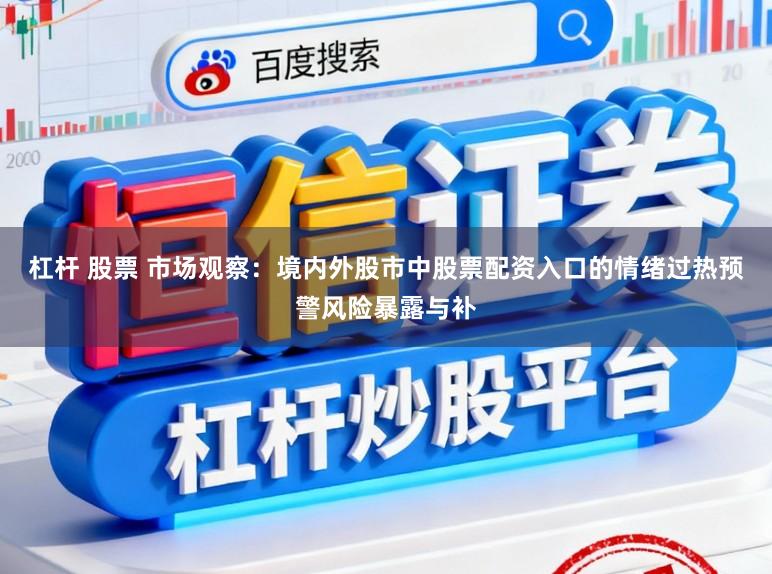 杠杆 股票 市场观察：境内外股市中股票配资入口的情绪过热预警风险暴露与补