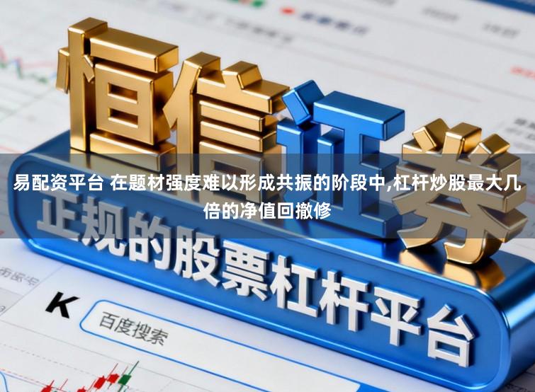 易配资平台 在题材强度难以形成共振的阶段中，杠杆炒股最大几倍的净值回撤修