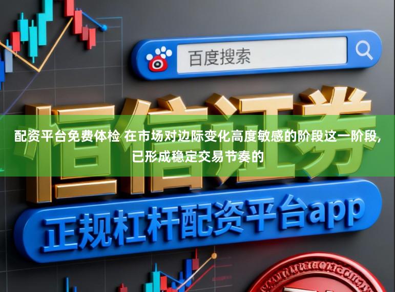 配资平台免费体检 在市场对边际变化高度敏感的阶段这一阶段，已形成稳定交易节奏的