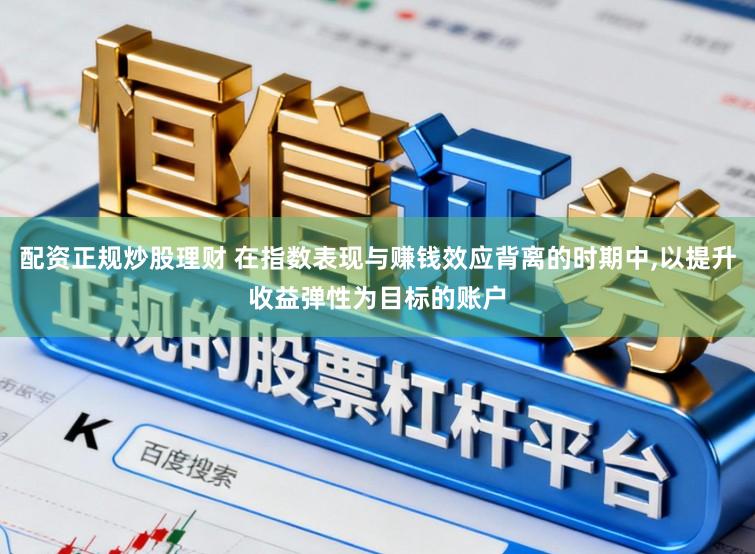 配资正规炒股理财 在指数表现与赚钱效应背离的时期中，以提升收益弹性为目标的账户