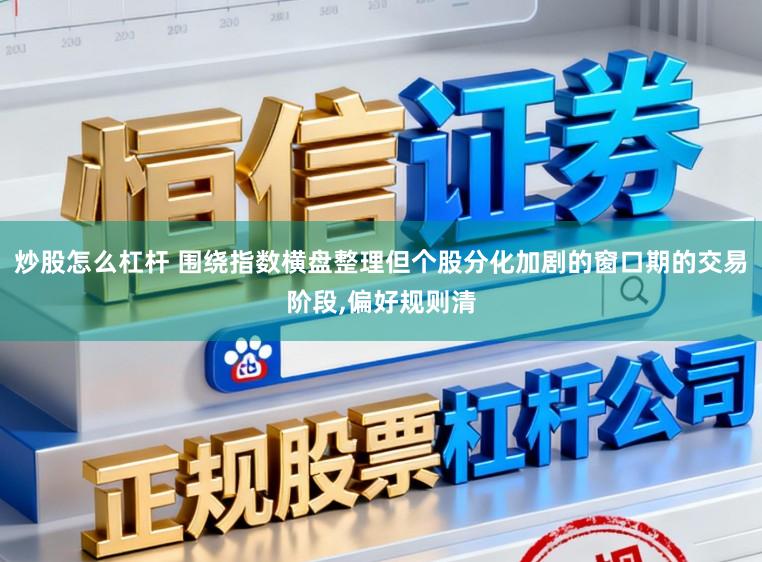 炒股怎么杠杆 围绕指数横盘整理但个股分化加剧的窗口期的交易阶段，偏好规则清