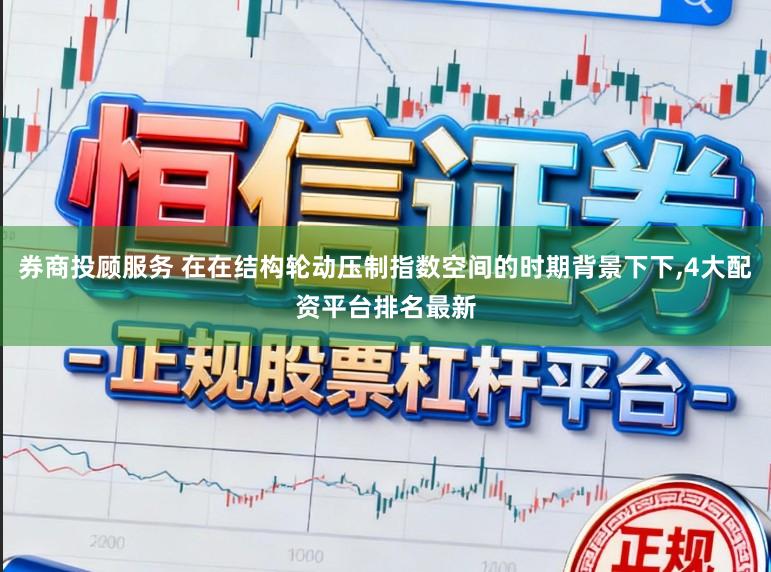 券商投顾服务 在在结构轮动压制指数空间的时期背景下下，4大配资平台排名最新