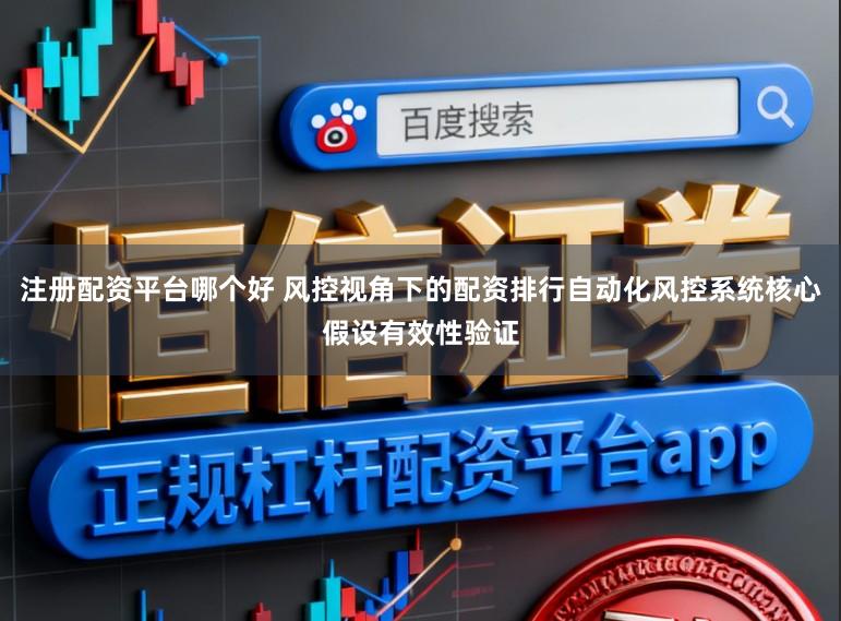 注册配资平台哪个好 风控视角下的配资排行自动化风控系统核心假设有效性验证