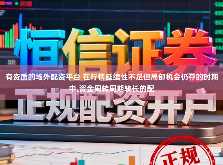 有资质的场外配资平台 在行情延续性不足但局部机会仍存的时期中，资金周转周期较长的配