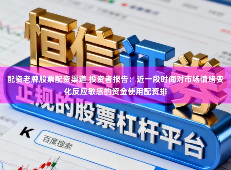 配资老牌股票配资渠道 投资者报告:近一段时间对市场情绪变化反应敏感的资金使用配资排