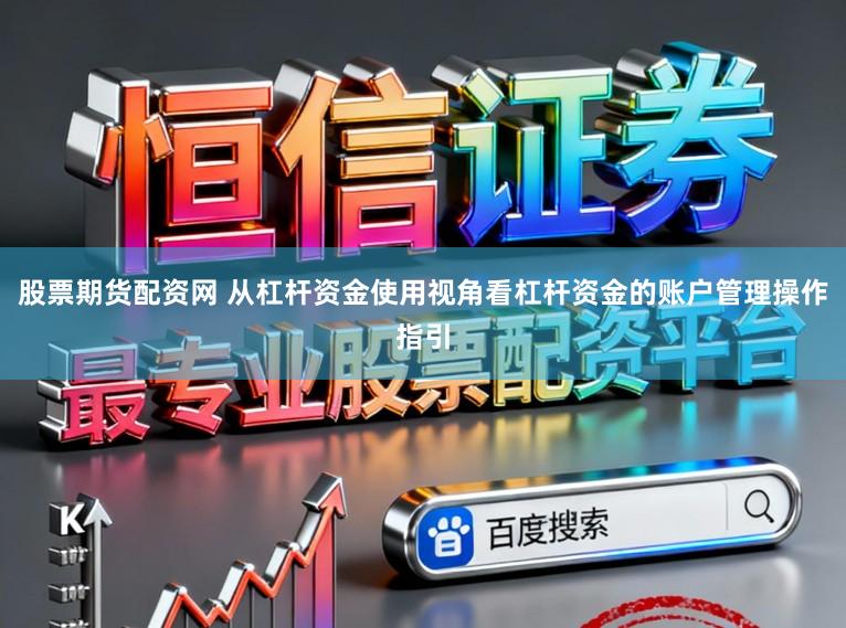 股票期货配资网 从杠杆资金使用视角看杠杆资金的账户管理操作指引
