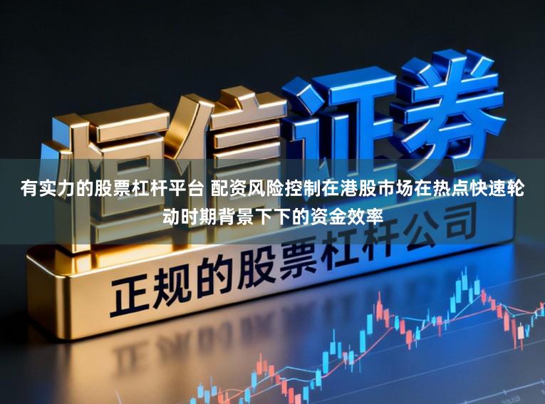 有实力的股票杠杆平台 配资风险控制在港股市场在热点快速轮动时期背景下下的资金效率