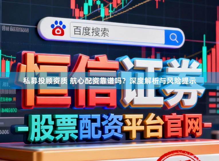 私募投顾资质 航心配资靠谱吗?深度解析与风险提示