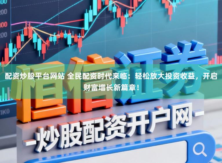 配资炒股平台网站 全民配资时代来临:轻松放大投资收益,开启财富增长新篇章!