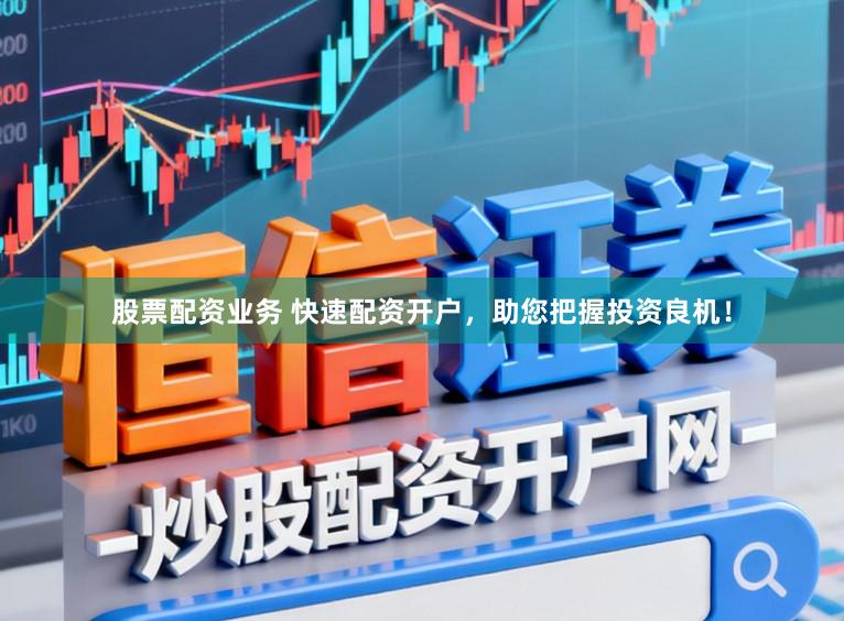 股票配资业务 快速配资开户,助您把握投资良机!