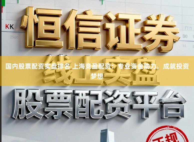 国内股票配资实盘排名 上海竞盈配资:专业资金助力,成就投资梦想