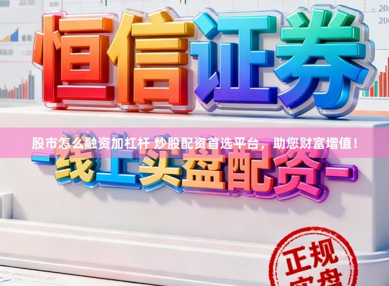 股市怎么融资加杠杆 炒股配资首选平台,助您财富增值!