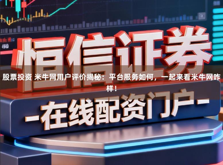 股票投资 米牛网用户评价揭秘:平台服务如何,一起来看米牛网咋样!