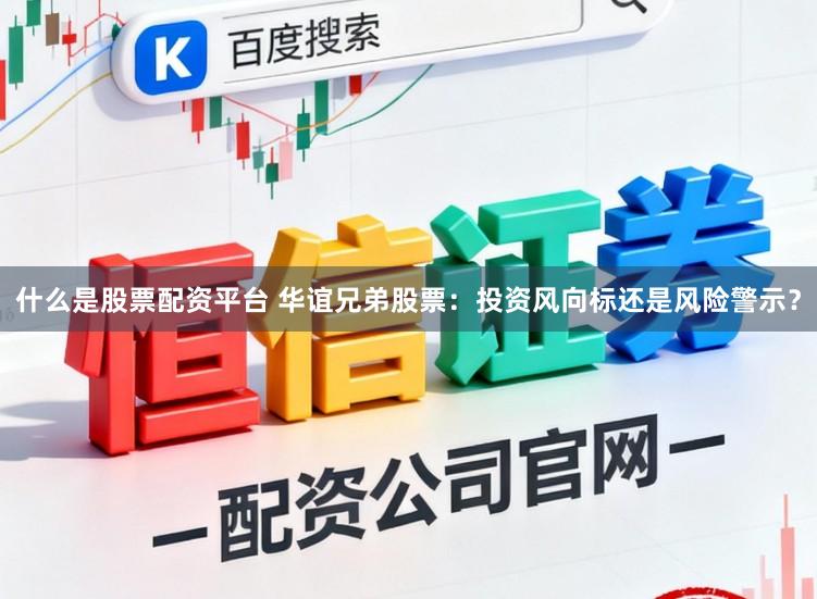什么是股票配资平台 华谊兄弟股票:投资风向标还是风险警示?