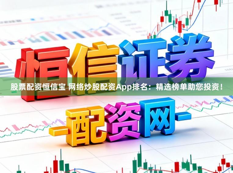 股票配资恒信宝 网络炒股配资App排名:精选榜单助您投资!