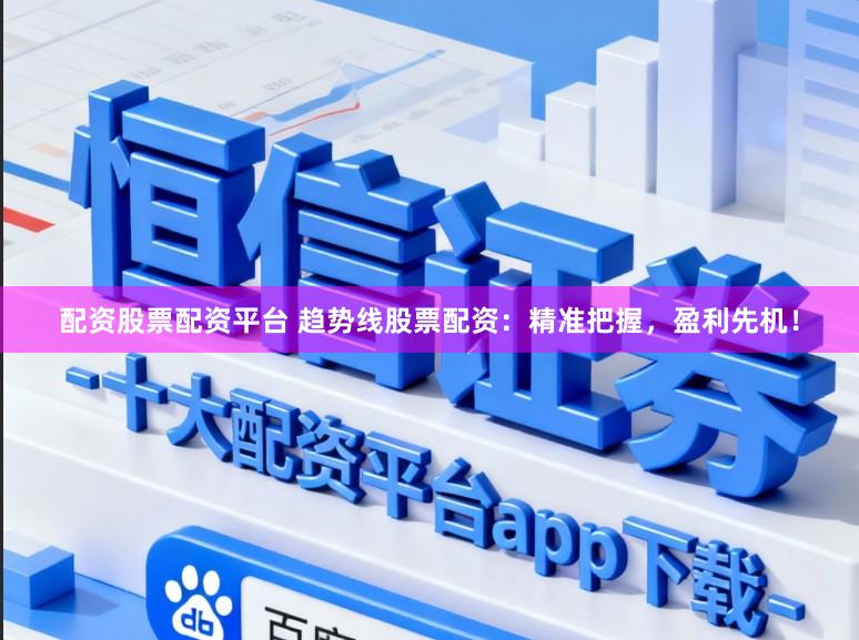 配资股票配资平台 趋势线股票配资：精准把握，盈利先机！