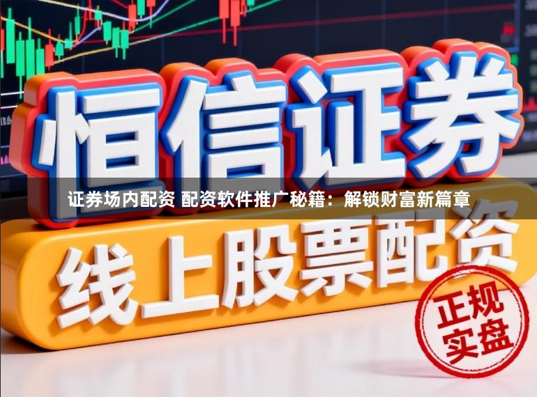 证券场内配资 配资软件推广秘籍：解锁财富新篇章