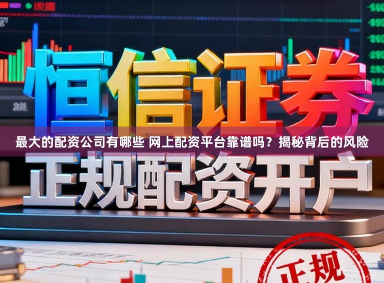 最大的配资公司有哪些 网上配资平台靠谱吗?揭秘背后的风险