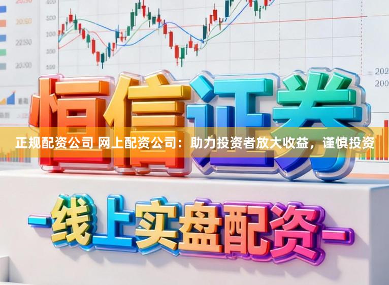 正规配资公司 网上配资公司：助力投资者放大收益，谨慎投资