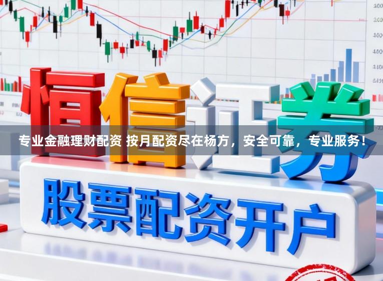 专业金融理财配资 按月配资尽在杨方，安全可靠，专业服务！