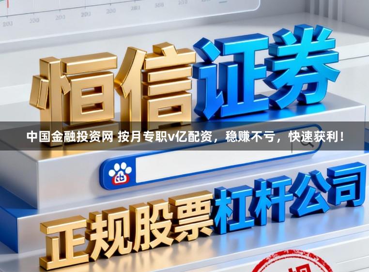 中国金融投资网 按月专职v亿配资，稳赚不亏，快速获利！