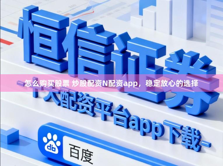 怎么购买股票 炒股配资N配资app，稳定放心的选择